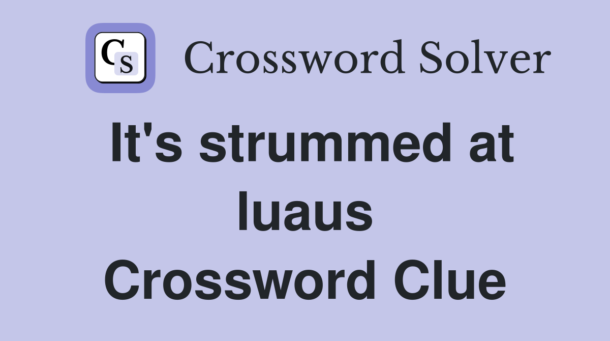 It's strummed at luaus Crossword Clue