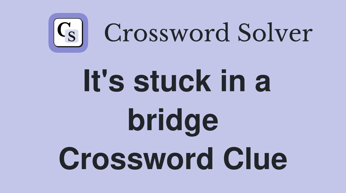 It's stuck in a bridge Crossword Clue