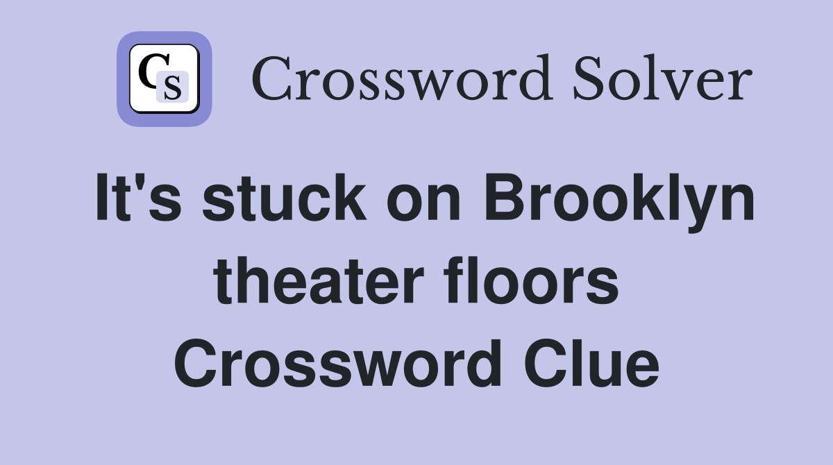 It's stuck on Brooklyn theater floors Crossword Clue