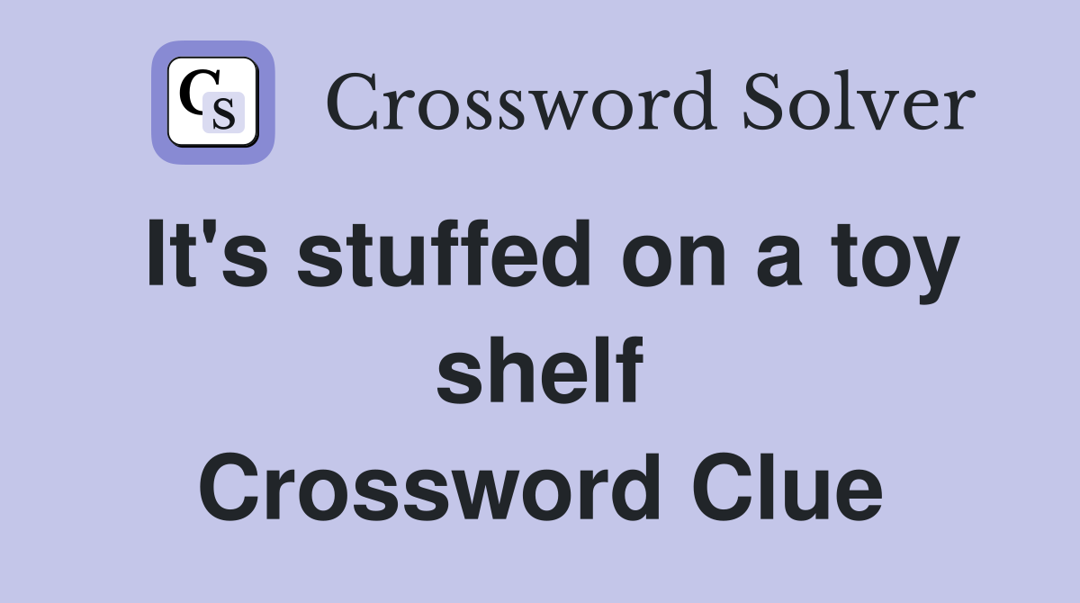 It's stuffed on a toy shelf Crossword Clue