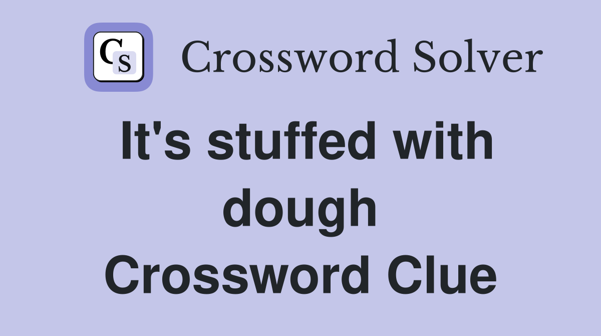It's stuffed with dough Crossword Clue