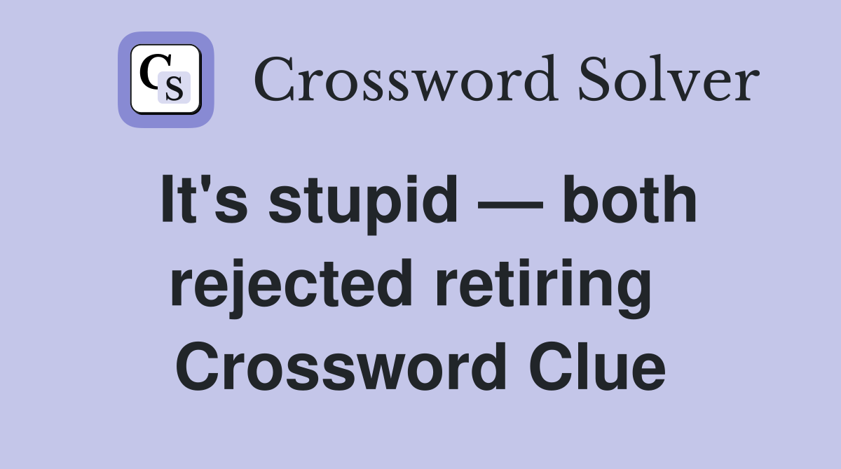 It's stupid — both rejected retiring  Crossword Clue