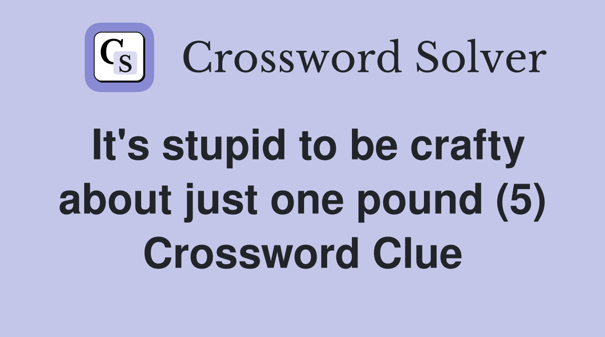 It's stupid to be crafty about just one pound (5) Crossword Clue