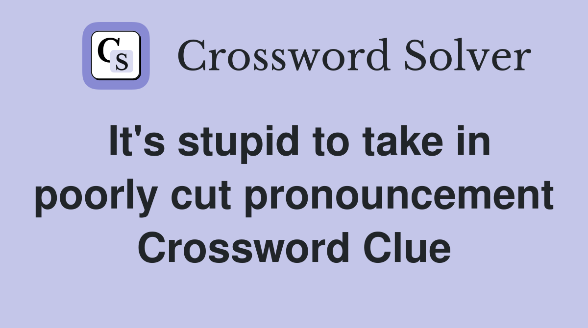It's stupid to take in poorly cut pronouncement Crossword Clue