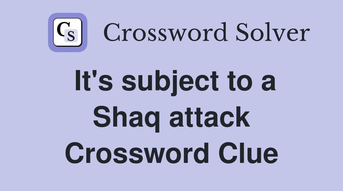 It's subject to a Shaq attack Crossword Clue