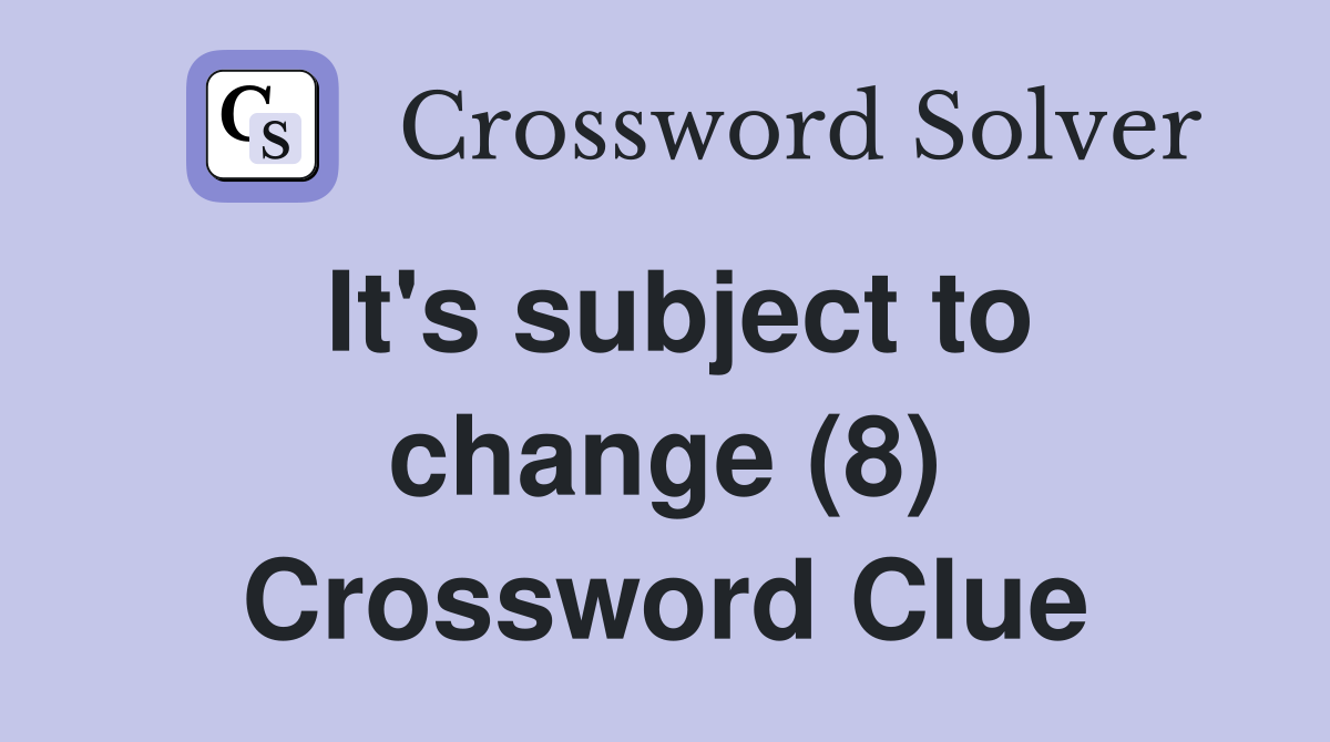 It's subject to change (8) Crossword Clue