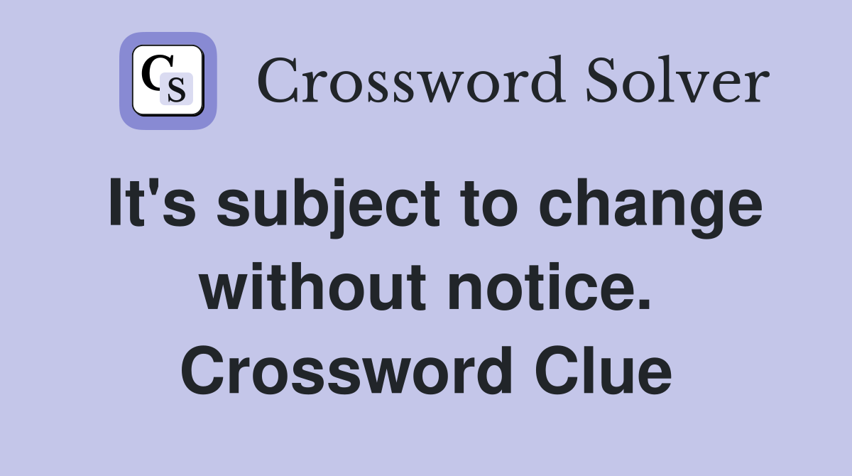 It's subject to change without notice. Crossword Clue