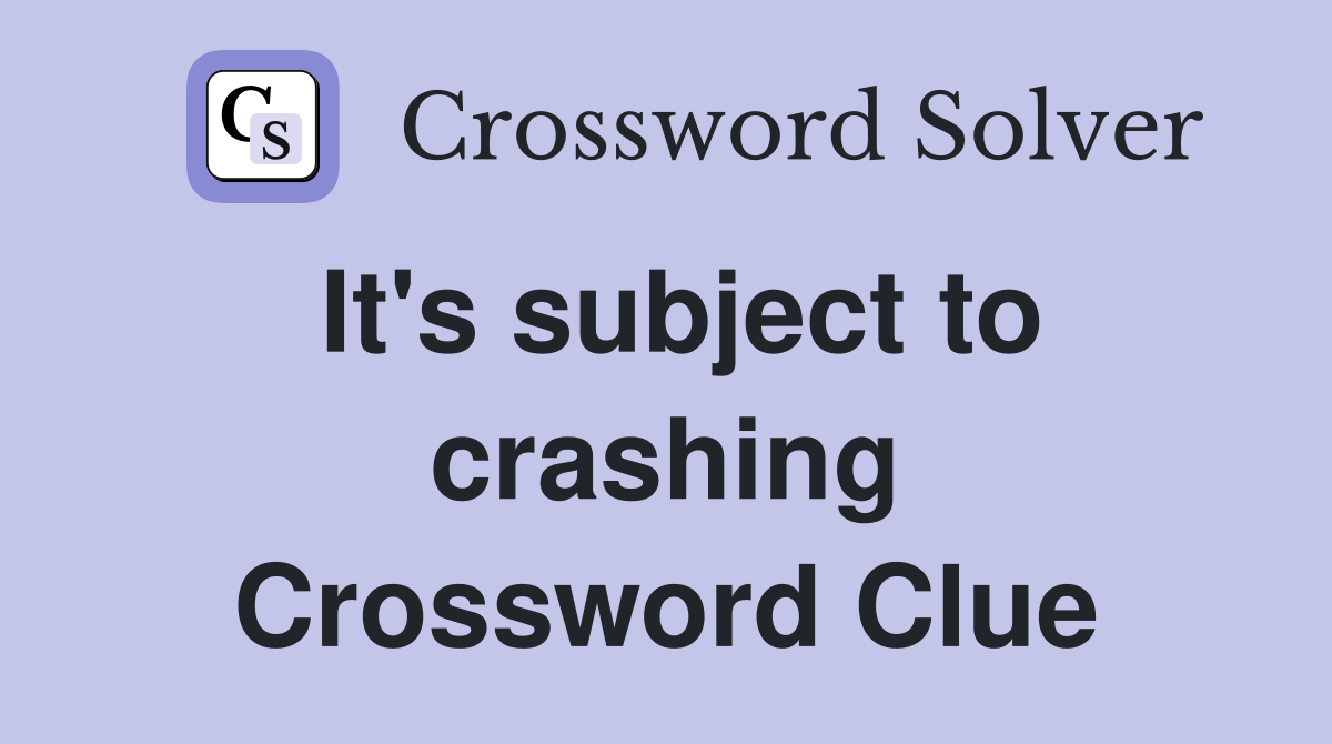 It's subject to crashing Crossword Clue
