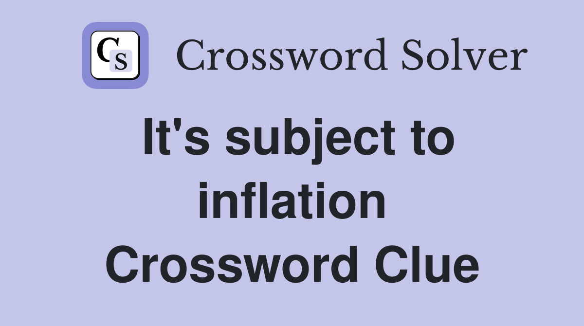 It's subject to inflation Crossword Clue