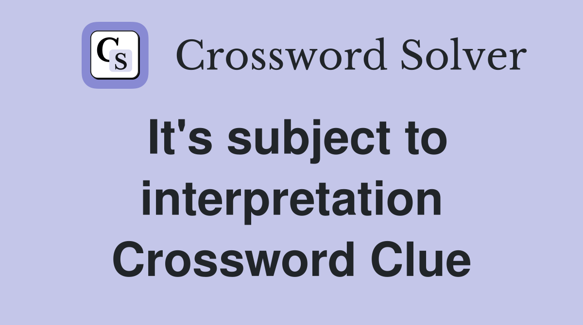 It's subject to interpretation Crossword Clue