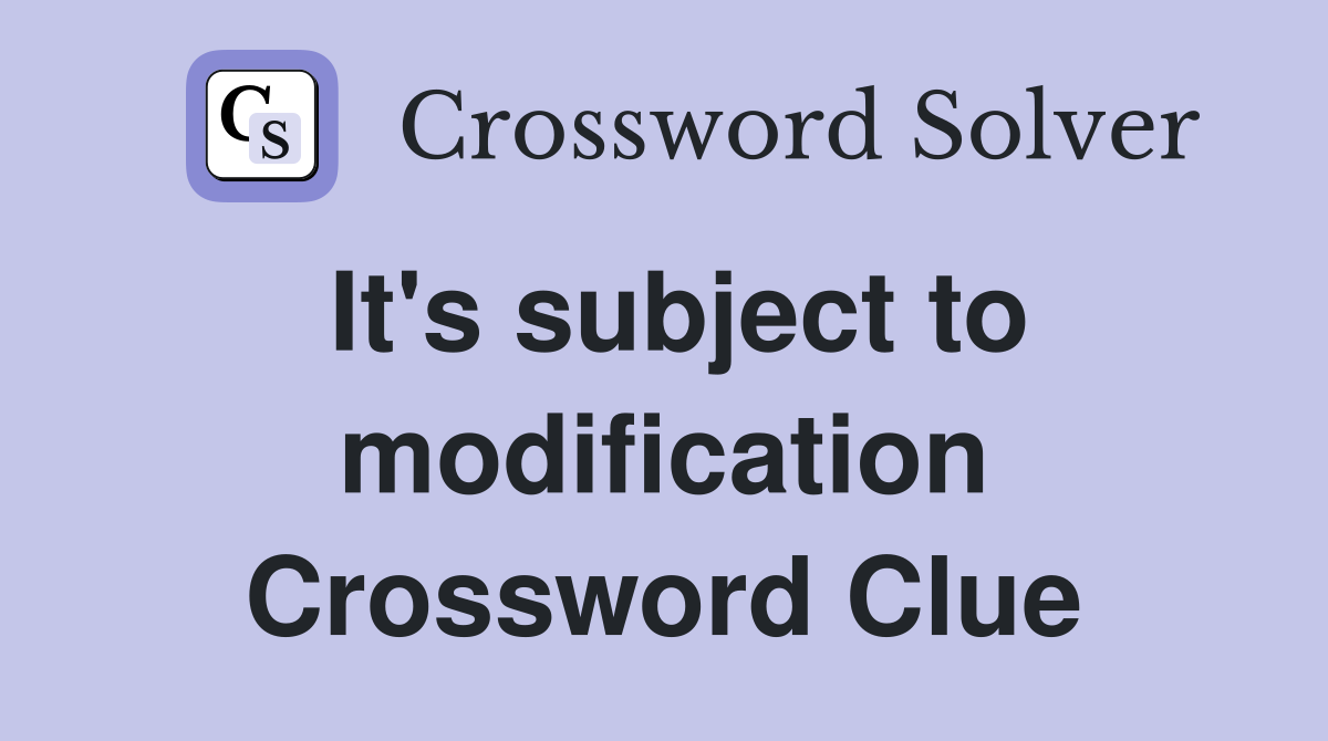 It's subject to modification Crossword Clue