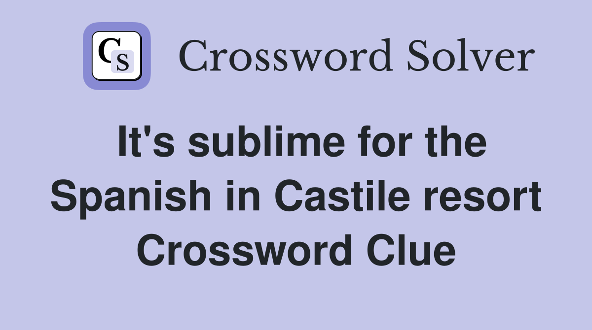 It's sublime for the Spanish in Castile resort Crossword Clue
