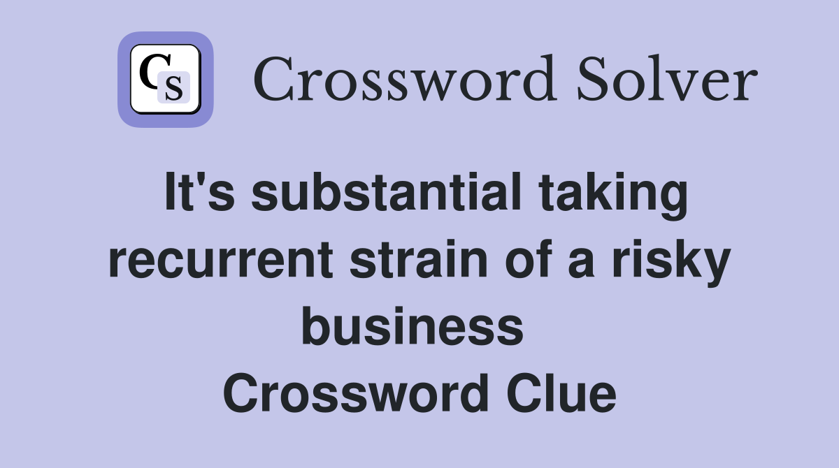 It's substantial taking recurrent strain of a risky business  Crossword Clue