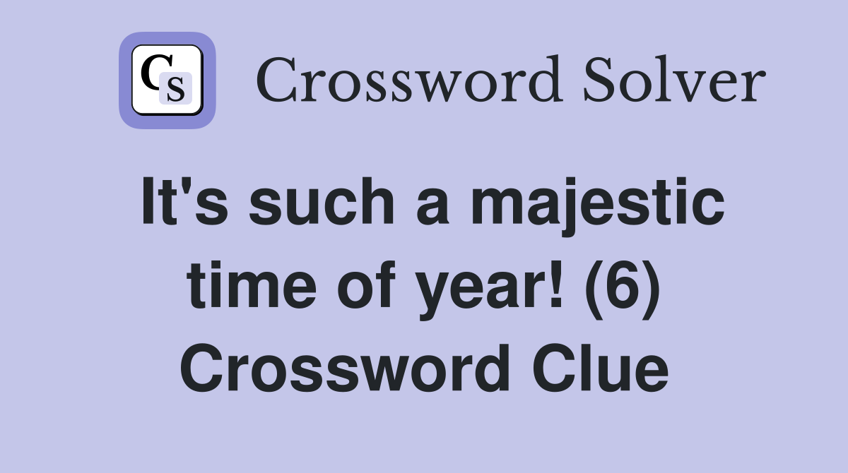 It's such a majestic time of year! (6) Crossword Clue