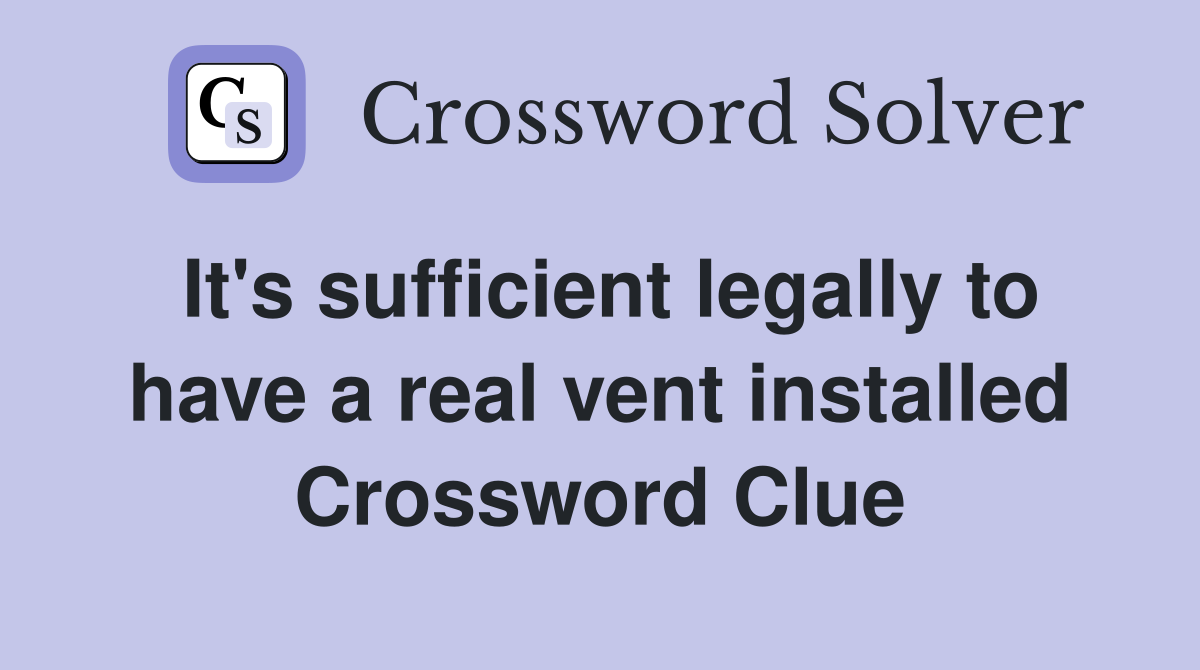 It's sufficient legally to have a real vent installed Crossword Clue