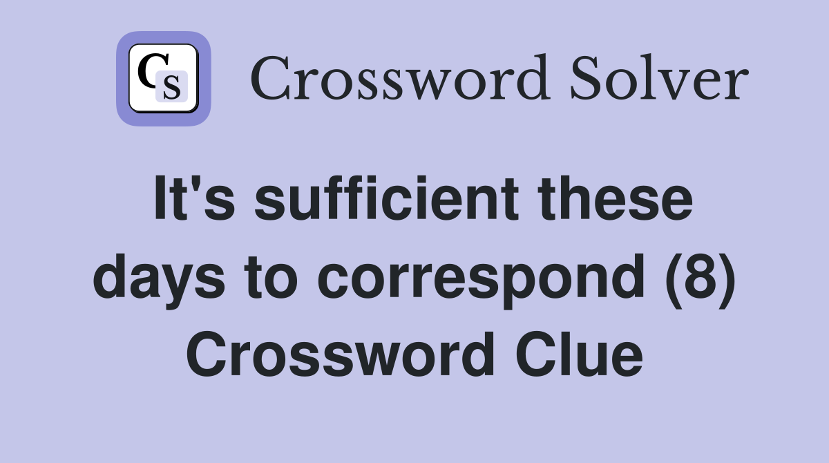 It's sufficient these days to correspond (8) Crossword Clue