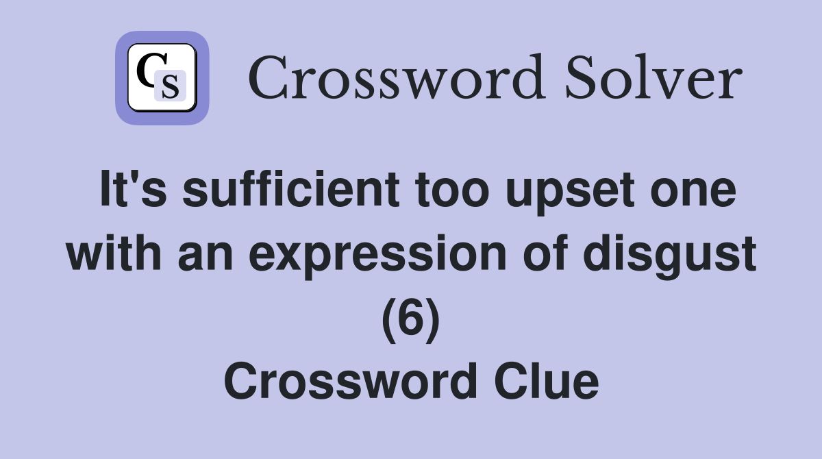 It's sufficient too upset one with an expression of disgust (6) Crossword Clue