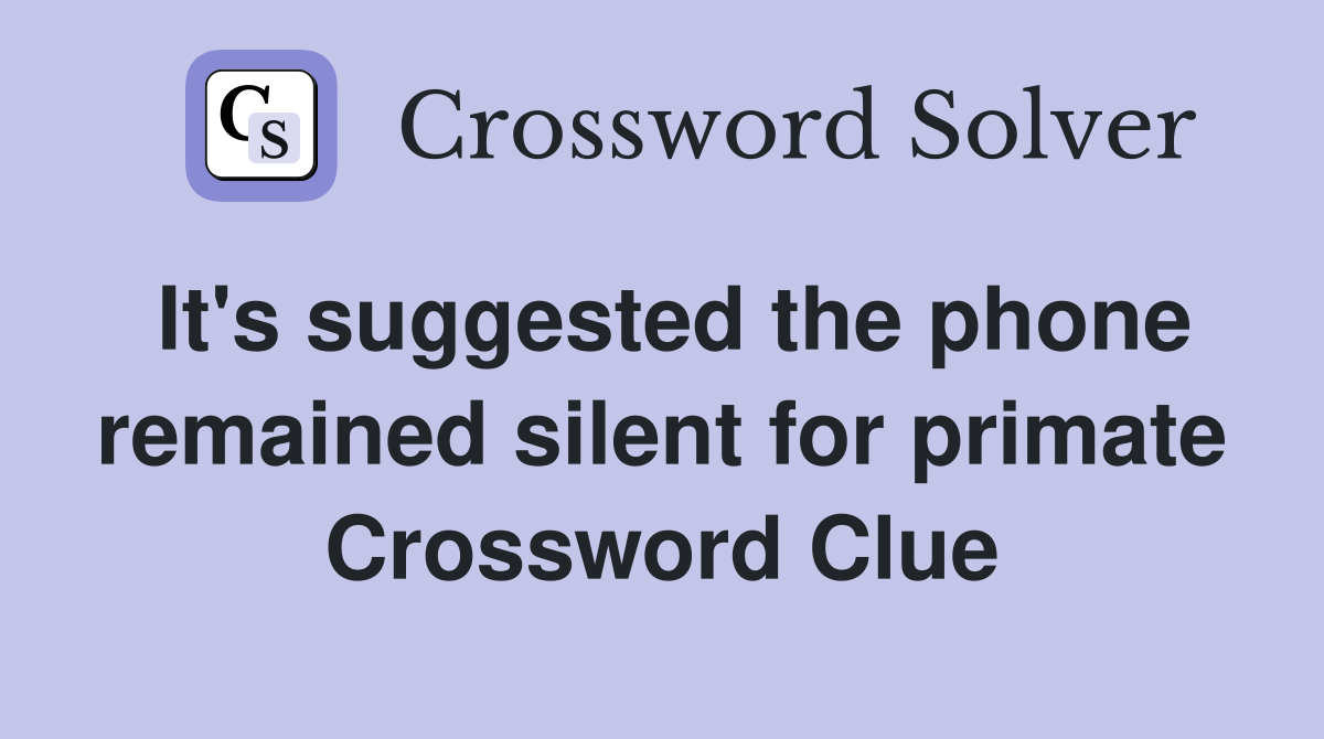 It's suggested the phone remained silent for primate Crossword Clue