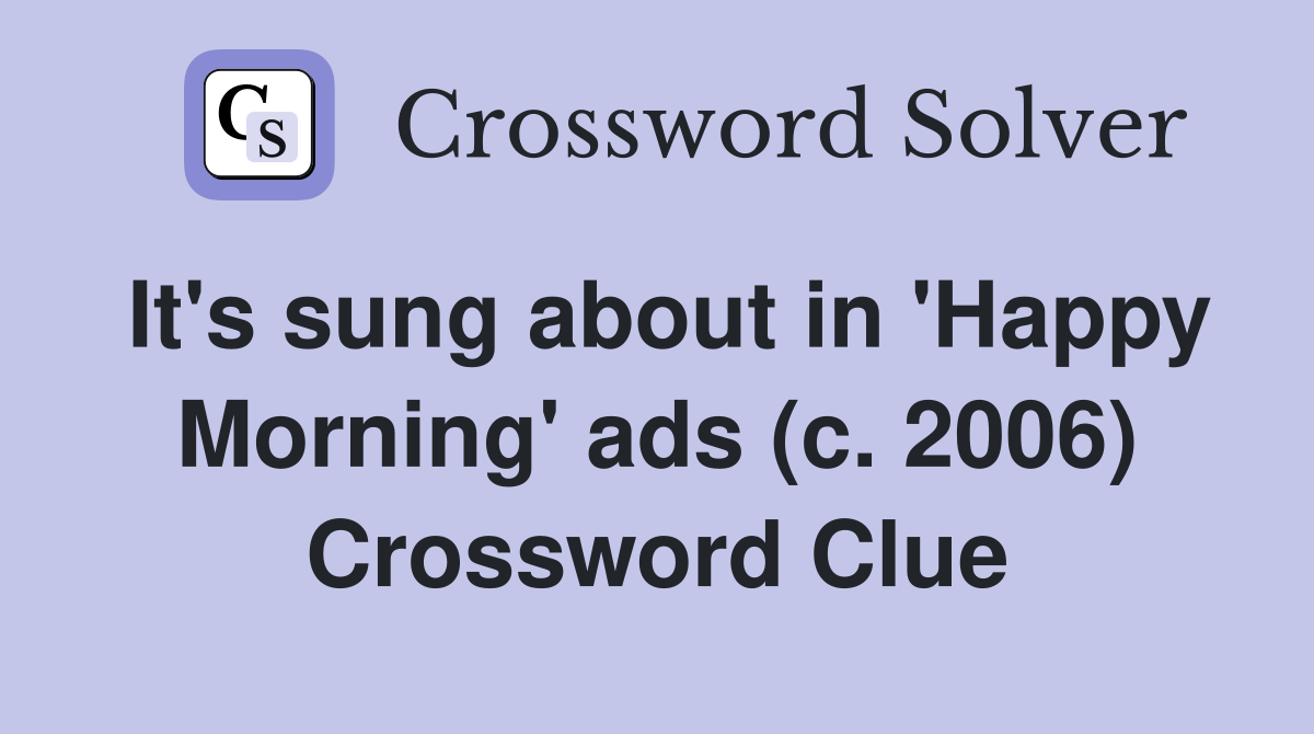 It's sung about in 'Happy Morning' ads (c. 2006) Crossword Clue