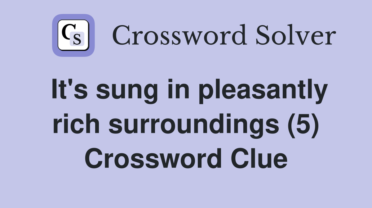 It's sung in pleasantly rich surroundings (5) Crossword Clue