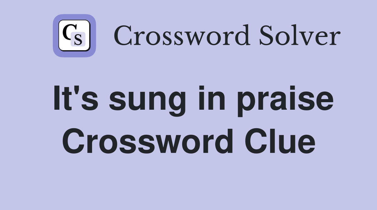 It's sung in praise Crossword Clue