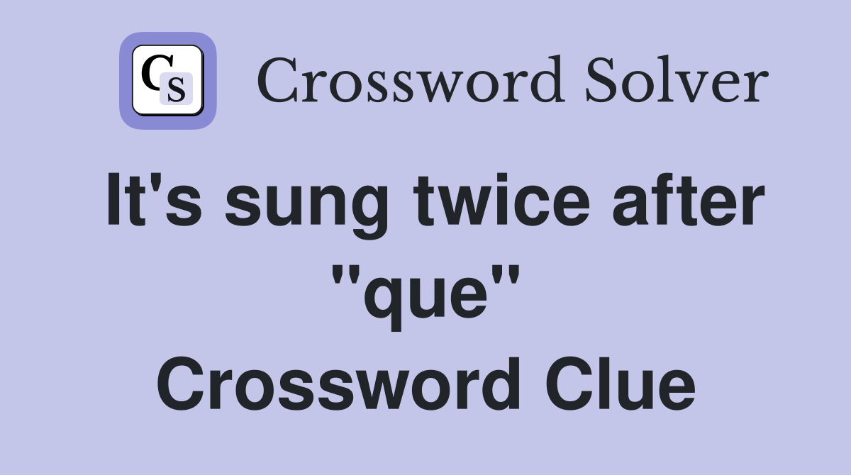 It's sung twice after "que" Crossword Clue
