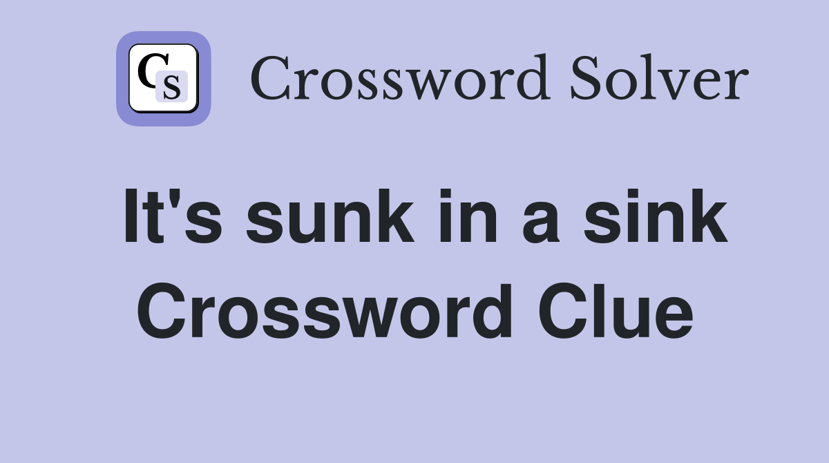 It's sunk in a sink Crossword Clue