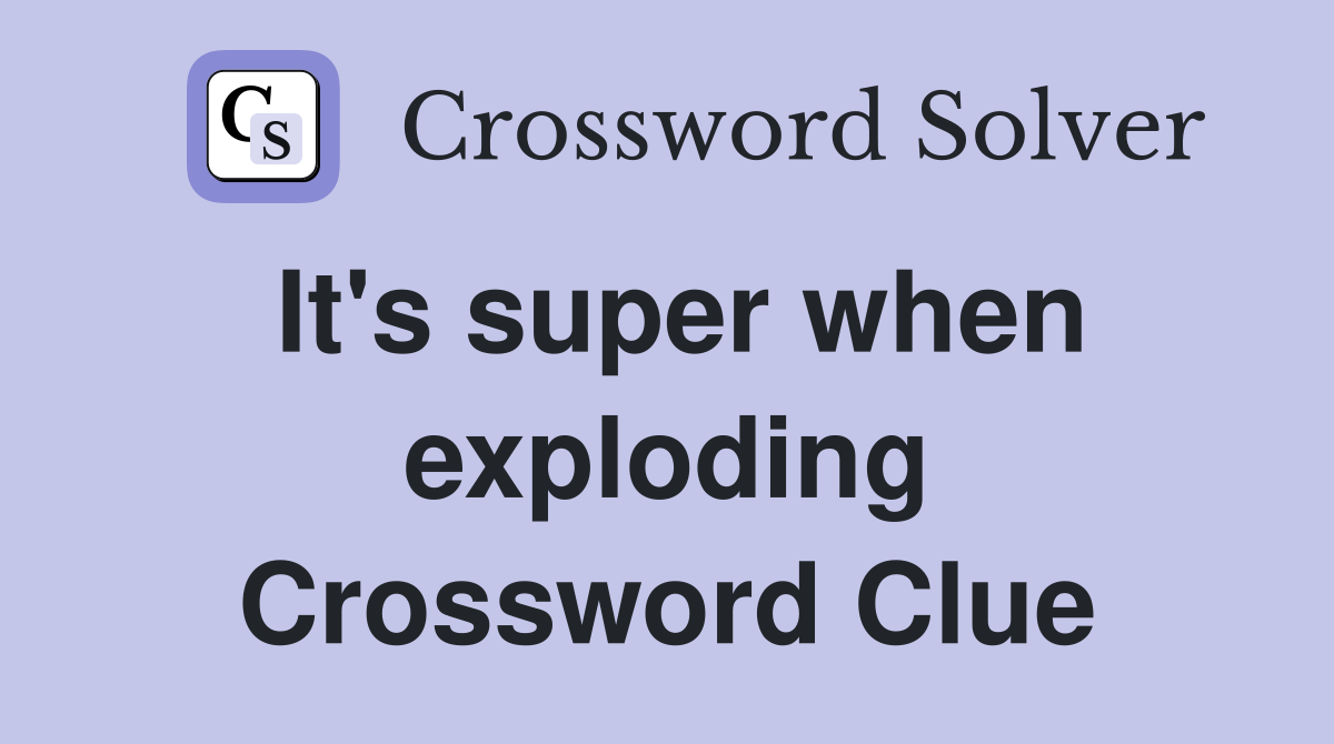 It's super when exploding Crossword Clue