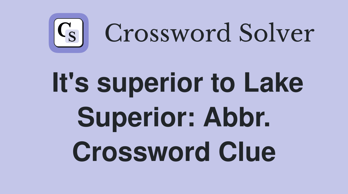 It's superior to Lake Superior: Abbr. Crossword Clue