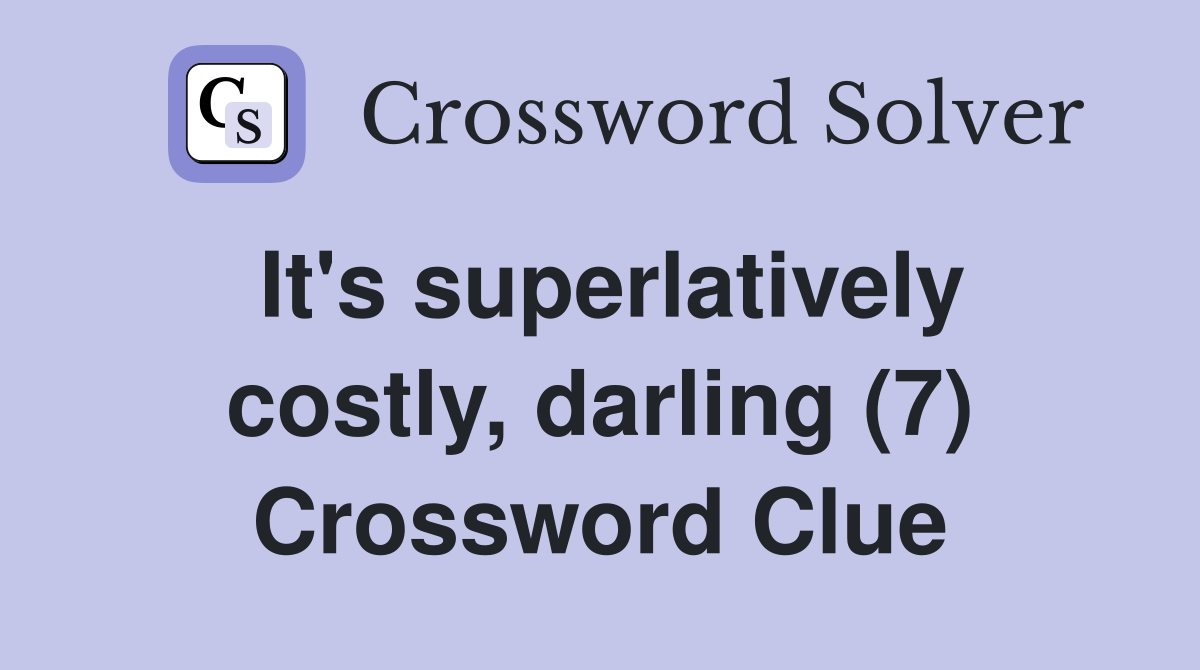 It's superlatively costly, darling (7) Crossword Clue