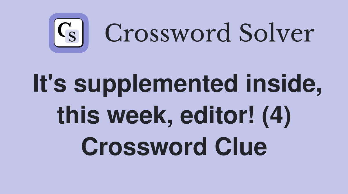 It's supplemented inside, this week, editor! (4) Crossword Clue