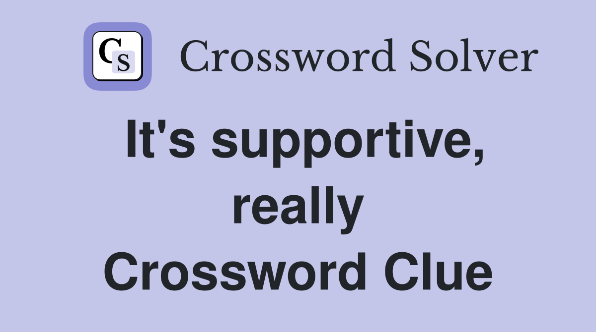 It's supportive, really Crossword Clue