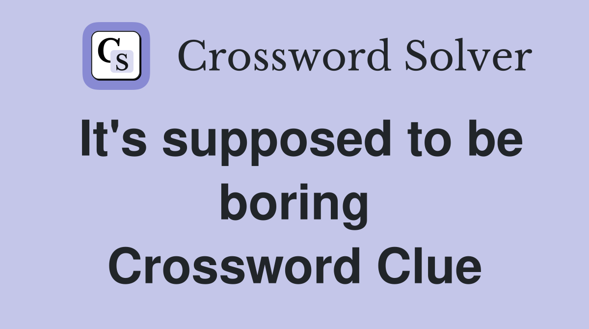 It's supposed to be boring Crossword Clue