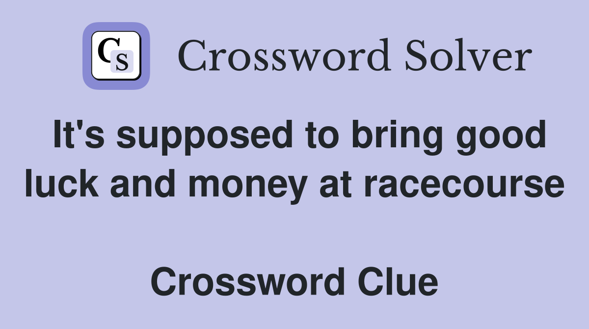 It's supposed to bring good luck and money at racecourse  Crossword Clue