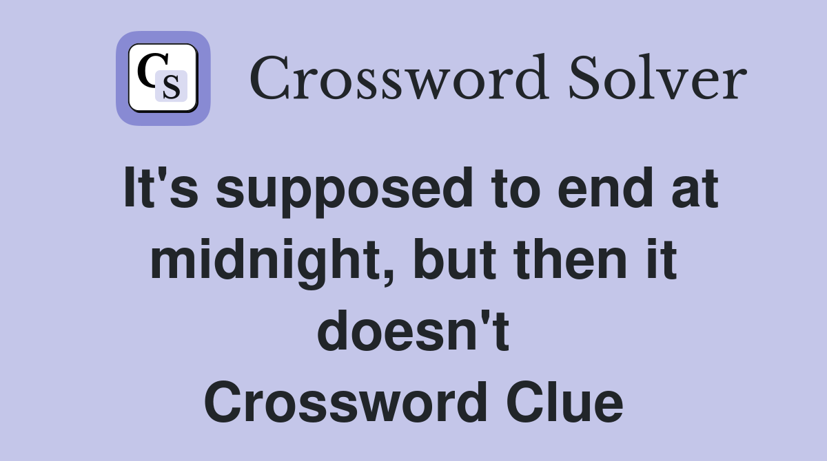 It's supposed to end at midnight, but then it doesn't Crossword Clue