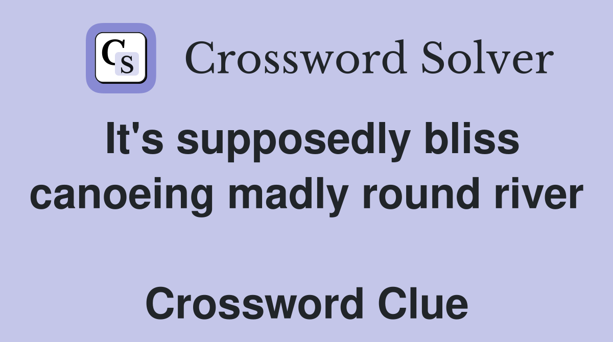It's supposedly bliss canoeing madly round river  Crossword Clue