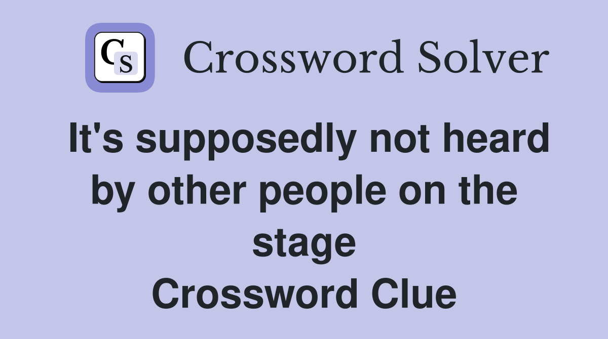 It's supposedly not heard by other people on the stage Crossword Clue