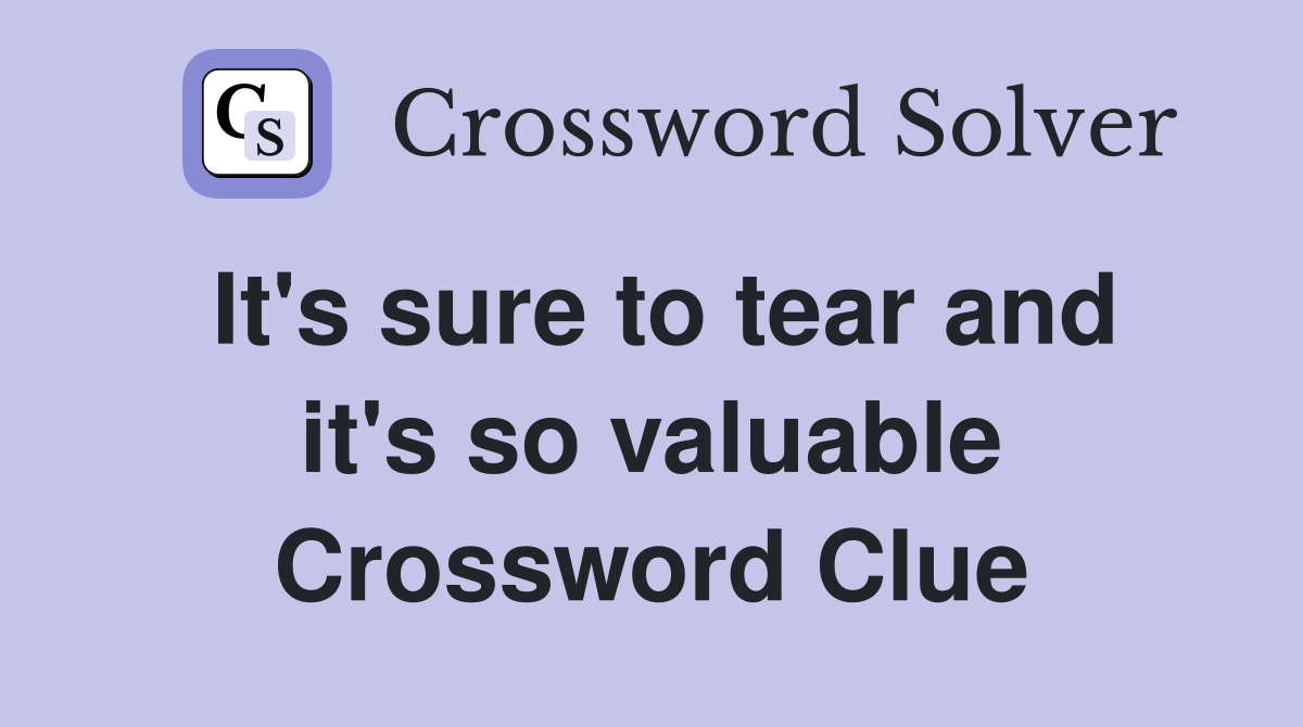 It's sure to tear and it's so valuable Crossword Clue