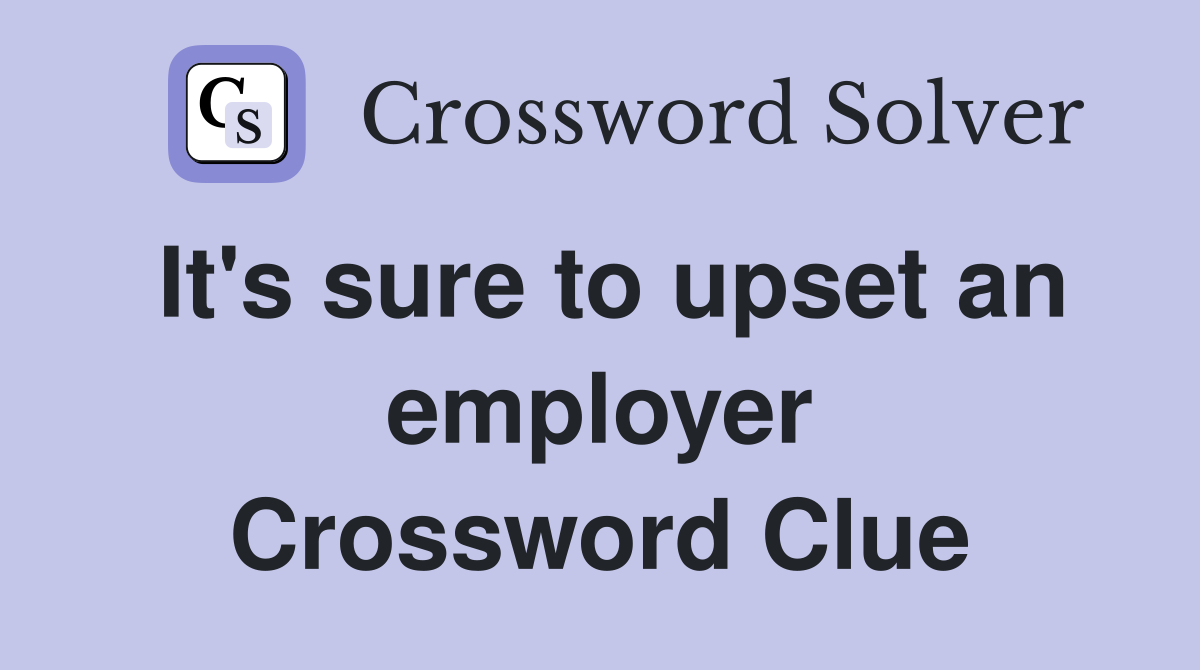 It's sure to upset an employer Crossword Clue