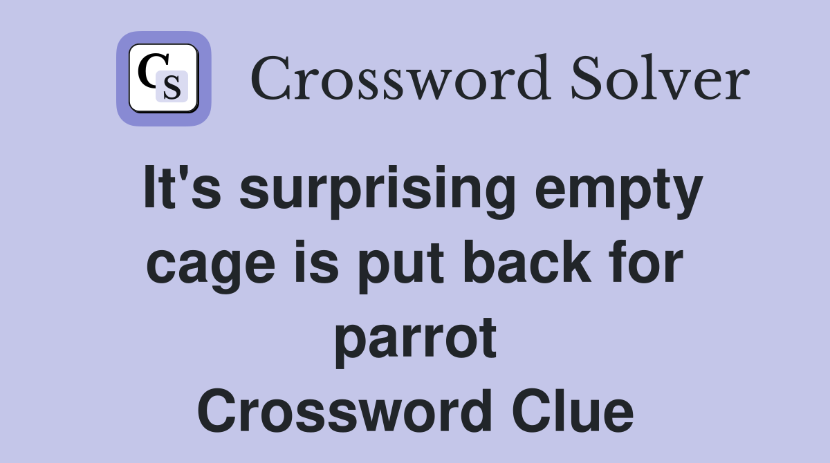 It's surprising empty cage is put back for parrot Crossword Clue