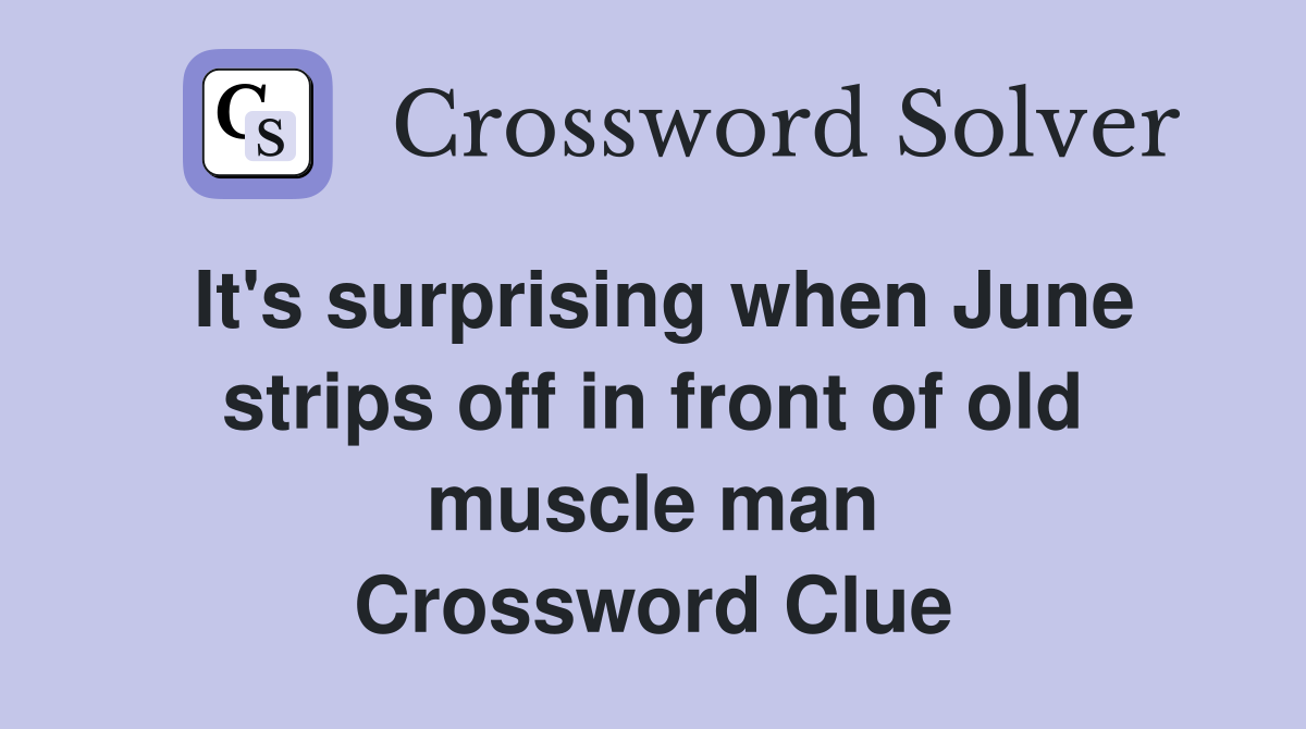 It's surprising when June strips off in front of old muscle man Crossword Clue