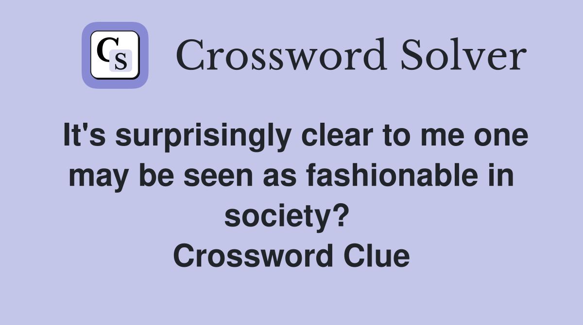 It's surprisingly clear to me one may be seen as fashionable in society?  Crossword Clue