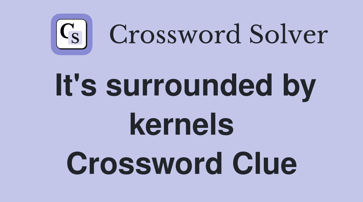 It's surrounded by kernels Crossword Clue