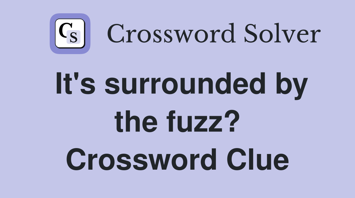 It's surrounded by the fuzz? Crossword Clue