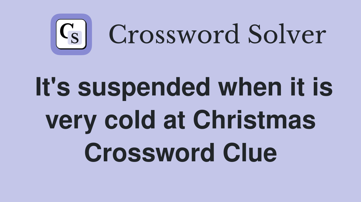 It's suspended when it is very cold at Christmas Crossword Clue