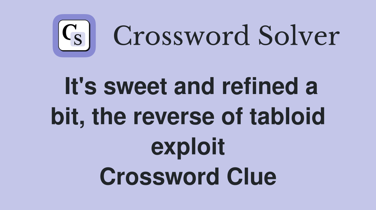 It's sweet and refined a bit, the reverse of tabloid exploit Crossword Clue