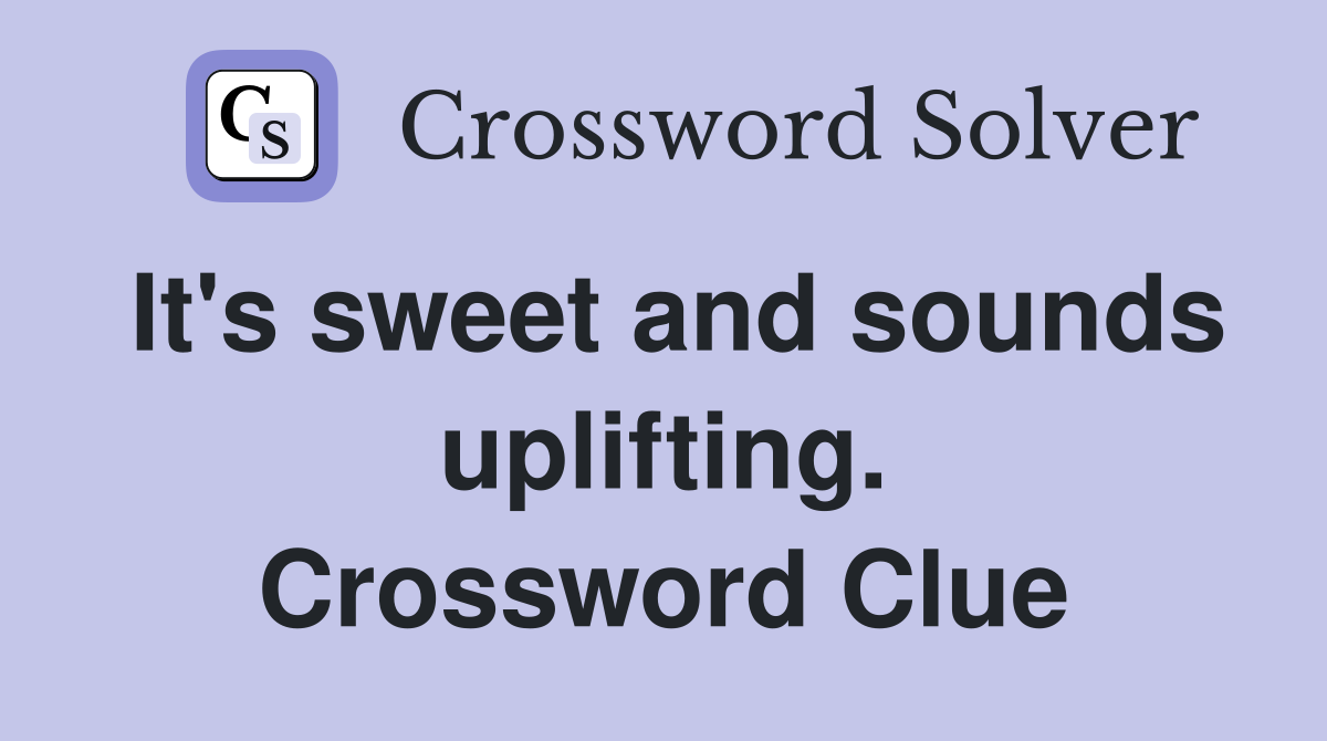 It's sweet and sounds uplifting. Crossword Clue