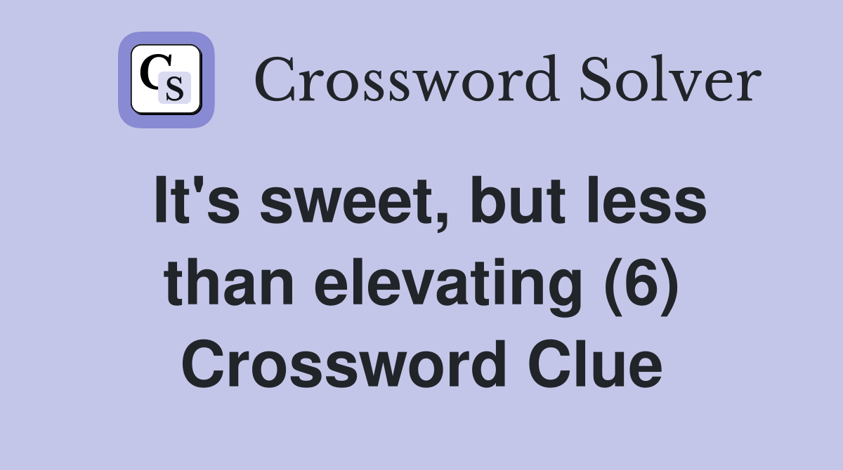 It's sweet, but less than elevating (6) Crossword Clue