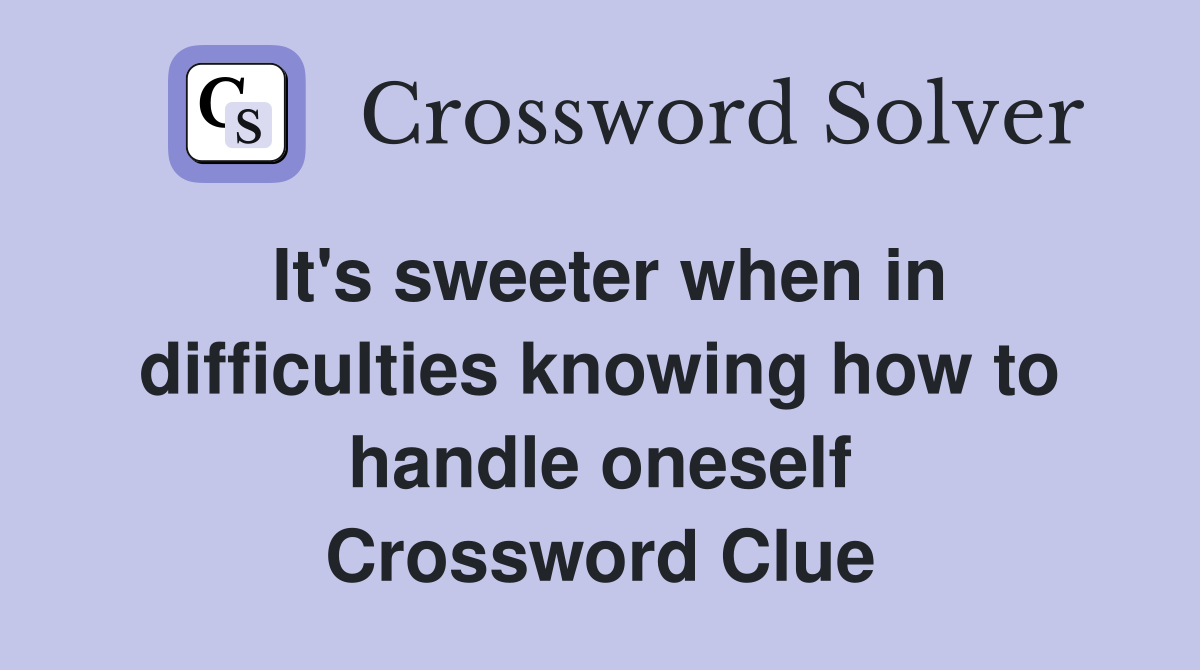 It's sweeter when in difficulties knowing how to handle oneself Crossword Clue