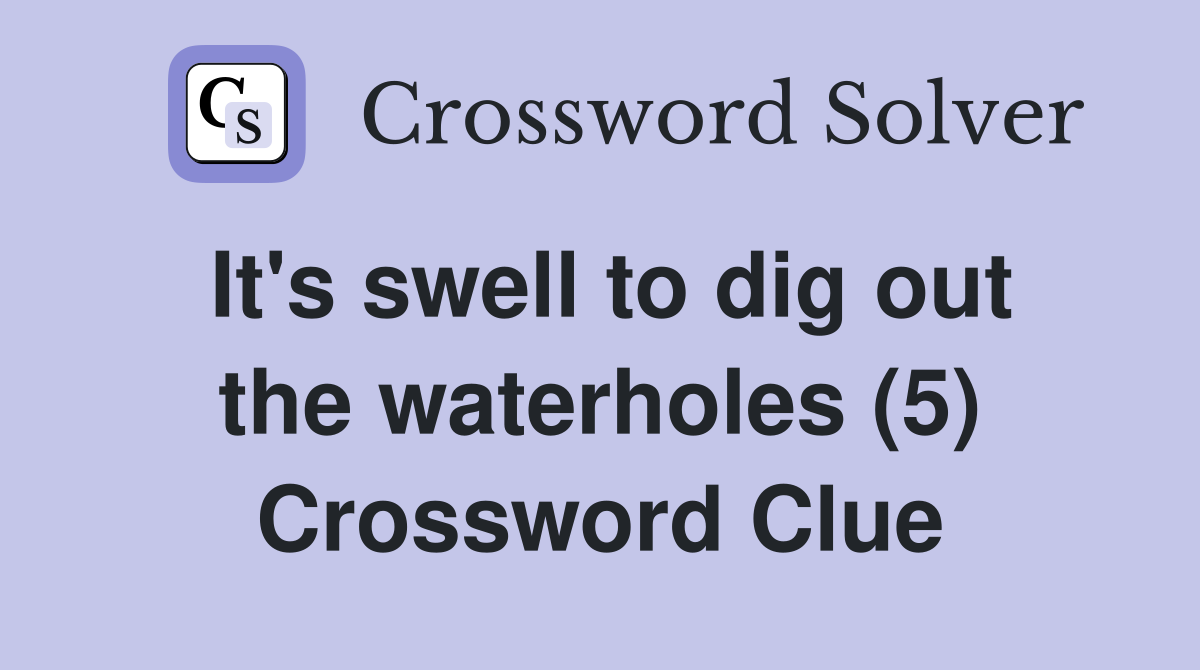 It's swell to dig out the waterholes (5) Crossword Clue